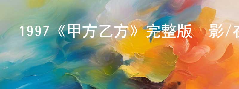 畢學軍的網絡影視資源,1997《甲方乙方》完整版電影/在線觀看/百度云-美劇天堂